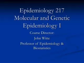 Epidemiology 217 Molecular and Genetic Epidemiology I