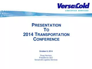 October 8, 2014 Doug Harrison President &amp; CEO VersaCold Logistics Services