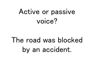Active or passive voice? The road was blocked by an accident.