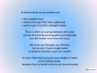 At Balance4Life we see people who: have weight issues need to manage their stress effectively