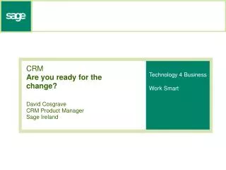CRM Are you ready for the change? David Cosgrave CRM Product Manager Sage Ireland