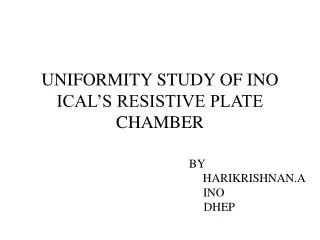 UNIFORMITY STUDY OF INO ICAL’S RESISTIVE PLATE CHAMBER