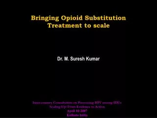 Bringing Opioid Substitution Treatment to scale Dr. M. Suresh Kumar