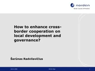 How to enhance cross-border cooperation on local development and governance? Šarūnas Radvilavičius
