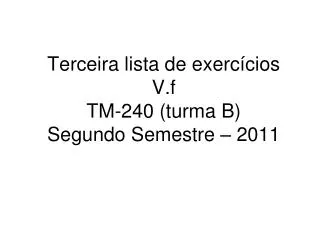 Terceira lista de exercícios V.f TM-240 (turma B) Segundo Semestre – 2011