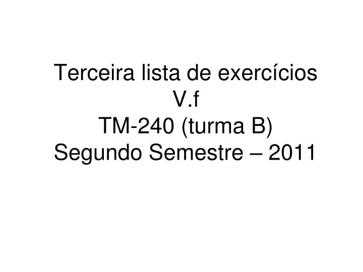 terceira lista de exerc cios v f tm 240 turma b segundo semestre 2011