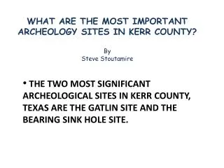 WHAT ARE THE MOST IMPORTANT ARCHEOLOGY SITES IN KERR COUNTY? By Steve Stoutamire
