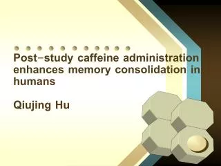 Post-study caffeine administration enhances memory consolidation in humans Qiujing Hu
