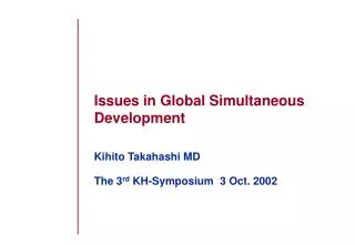Issues in Global Simultaneous Development Kihito Takahashi MD The 3 rd KH-Symposium 3 Oct. 2002
