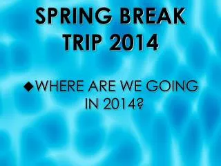 SPRING BREAK TRIP 2014