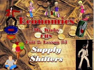 Economics Mr. Kirby CHS Unit 2: Lesson # 5 Supply Shifters