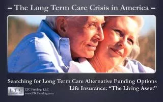Searching for Long Term Care Alternative Funding Options Life Insurance: “ The Living Asset ”