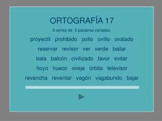 ORTOGRAFÍA 17 5 series de 5 palabras variadas. proyectil prohibido pollo ovillo ovalado