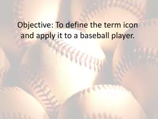 Objective: To define the term icon and apply it to a baseball player.