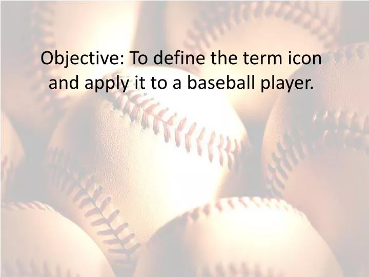 objective to define the term icon and apply it to a baseball player
