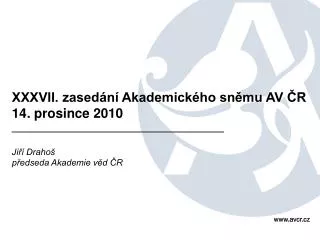 XXXVII. zasedání Akademického sněmu AV ČR 14. prosince 2010 Jiří Drahoš předseda Akademie věd ČR