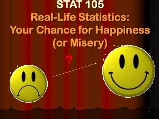 STAT 105 Real-Life Statistics: Your Chance for Happiness (or Misery)