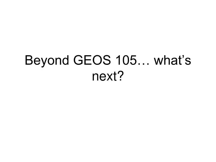 beyond geos 105 what s next