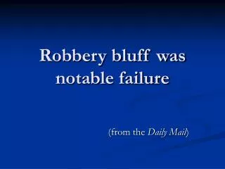 Robbery bluff was notable failure