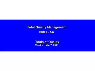 Total Quality Management BUS 3 – 142 Tools of Quality Week of Mar 7, 2011