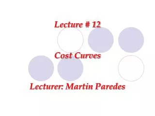 Lecture # 12 Cost Curves Lecturer: Martin Paredes
