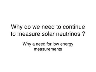 Why do we need to continue to measure solar neutrinos ?
