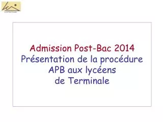Admission Post-Bac 2014 Présentation de la procédure APB aux lycéens de Terminale