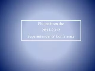 Photos from the 2011-2012 Superintendents’ Conference