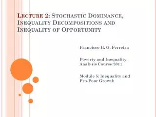 Lecture 2: Stochastic Dominance, Inequality Decompositions and Inequality of Opportunity