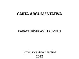CARTA ARGUMENTATIVA CARACTERÍSTICAS E EXEMPLO Professora Ana Carolina 2012