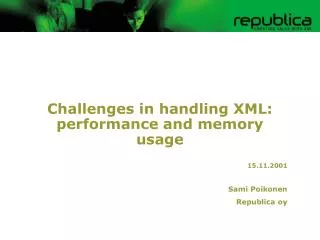 Challenges in handling XML: performance and memory usage 15.11.2001 Sami Poikonen Republica oy