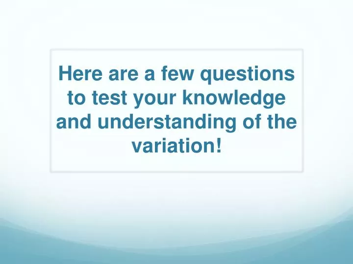 here are a few questions to test your knowledge and understanding of the variation