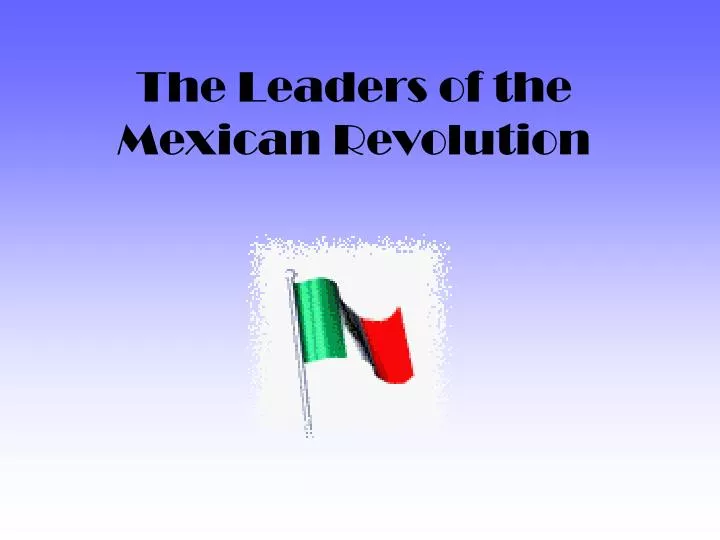 the leaders of the mexican revolution