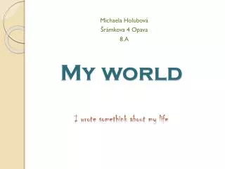 My world I wrote somethink about my life