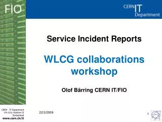 Service Incident Reports WLCG collaborations workshop Olof B ä rring CERN IT/FIO