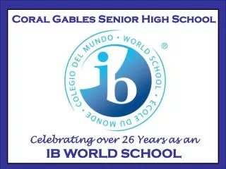 Coral Gables Senior High School Celebrating over 26 Years as an IB WORLD SCHOOL