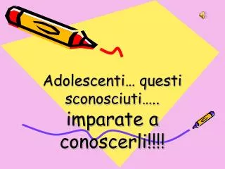 Adolescenti… questi sconosciuti….. imparate a conoscerli!!!!