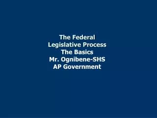 The Federal Legislative Process The Basics Mr. Ognibene-SHS AP Government