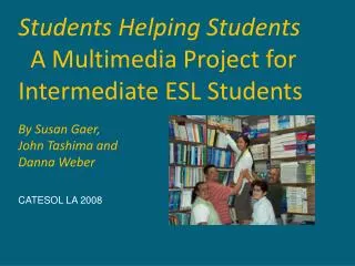Students Helping Students A Multimedia Project for Intermediate ESL Students By Susan Gaer,