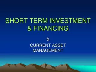 SHORT TERM INVESTMENT &amp; FINANCING
