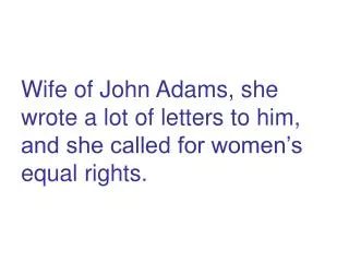 Wife of John Adams, she wrote a lot of letters to him, and she called for women’s equal rights.