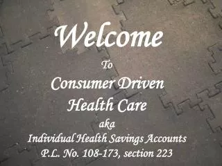 Welcome To Consumer Driven Health Care aka Individual Health Savings Accounts