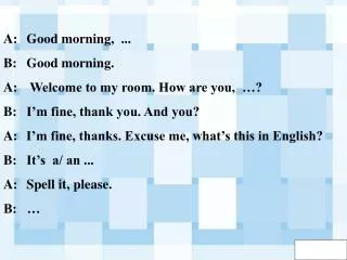 A:	Good morning, ... B:	Good morning. A:	 Welcome to my room. How are you, …?
