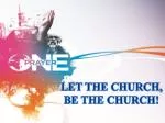 LET THE CHURCH, BE THE CHURCH! - slide 1