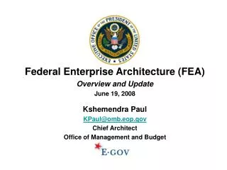 Federal Enterprise Architecture (FEA) Overview and Update June 19, 2008 Kshemendra Paul