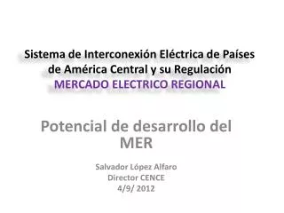 Potencial de desarrollo del MER Salvador López Alfaro Director CENCE 4/9/ 2012