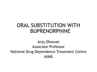 ORAL SUBSTITUTION WITH BUPRENORPHINE Anju Dhawan Associate Professor