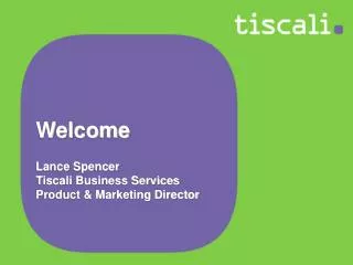 Welcome Lance Spencer Tiscali Business Services Product &amp; Marketing Director