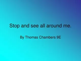 Stop and see all around me.
