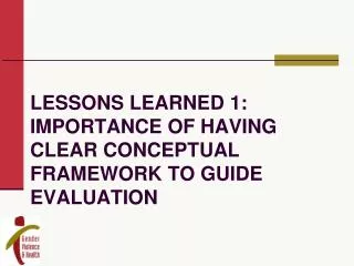 Lessons learned 1: Importance of having clear conceptual framework to guide evaluation